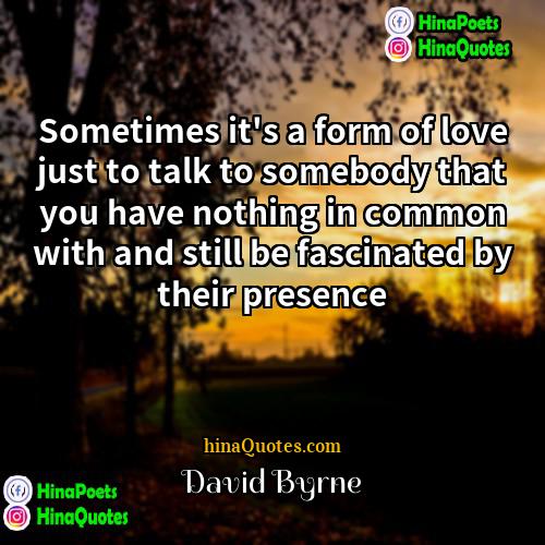 David Byrne Quotes | Sometimes it's a form of love just